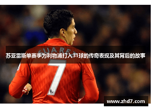 苏亚雷斯单赛季为利物浦打入31球的传奇表现及其背后的故事