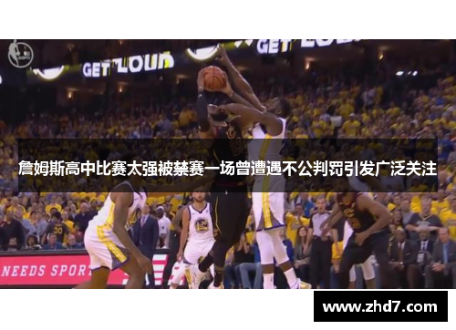 詹姆斯高中比赛太强被禁赛一场曾遭遇不公判罚引发广泛关注