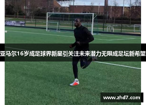 亚马尔16岁成足球界新星引关注未来潜力无限成足坛新希望
