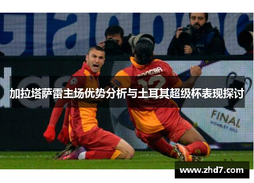 加拉塔萨雷主场优势分析与土耳其超级杯表现探讨