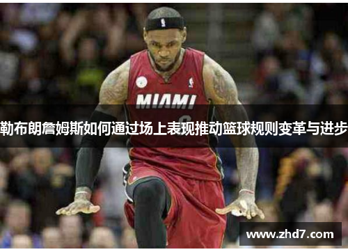 勒布朗詹姆斯如何通过场上表现推动篮球规则变革与进步