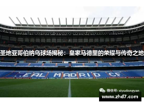 圣地亚哥伯纳乌球场揭秘:皇家马德里的荣耀与传奇之地