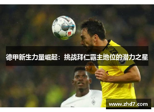 德甲新生力量崛起:挑战拜仁霸主地位的潜力之星