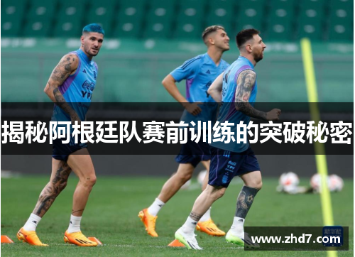 揭秘阿根廷队赛前训练的突破秘密
