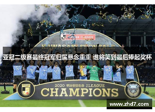 亚冠二级赛最终冠军归属悬念重重 谁将笑到最后捧起奖杯