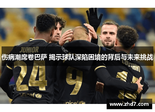 伤病潮席卷巴萨 揭示球队深陷困境的背后与未来挑战