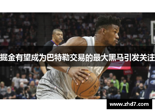 掘金有望成为巴特勒交易的最大黑马引发关注
