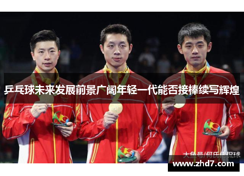 乒乓球未来发展前景广阔年轻一代能否接棒续写辉煌