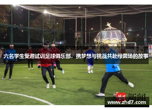 六名学生受邀试训足球俱乐部，携梦想与挑战共赴绿茵场的故事