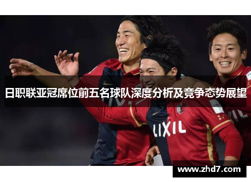 日职联亚冠席位前五名球队深度分析及竞争态势展望