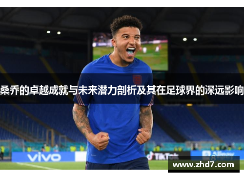 桑乔的卓越成就与未来潜力剖析及其在足球界的深远影响