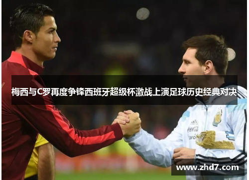 梅西与C罗再度争锋西班牙超级杯激战上演足球历史经典对决
