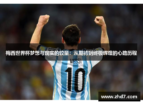 梅西世界杯梦想与现实的较量:从期待到终极辉煌的心路历程