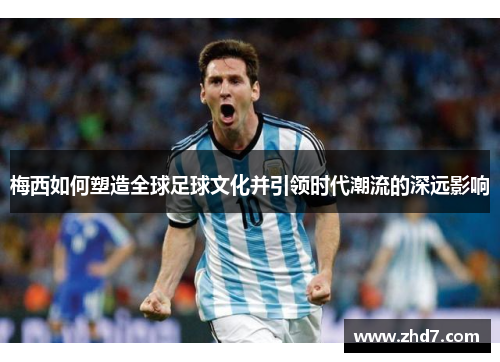 梅西如何塑造全球足球文化并引领时代潮流的深远影响