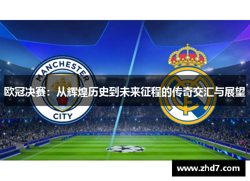 欧冠决赛：从辉煌历史到未来征程的传奇交汇与展望