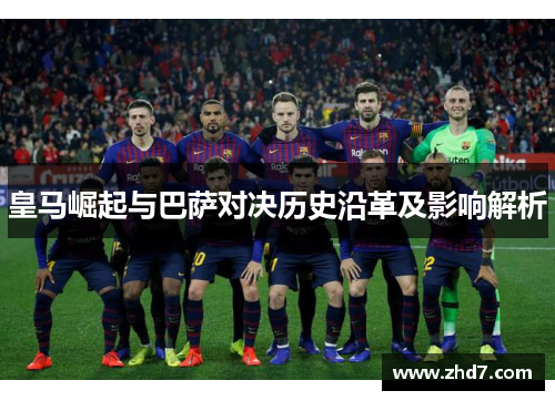 皇马崛起与巴萨对决历史沿革及影响解析