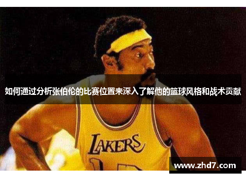 如何通过分析张伯伦的比赛位置来深入了解他的篮球风格和战术贡献