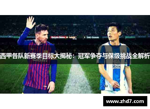 西甲各队新赛季目标大揭秘：冠军争夺与保级挑战全解析