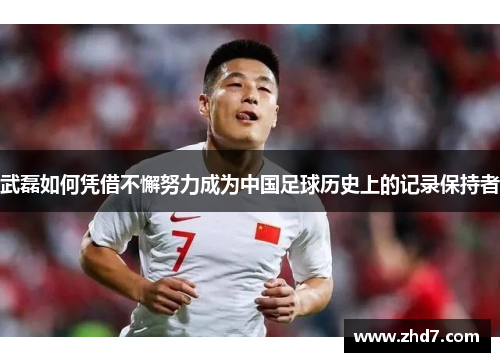 武磊如何凭借不懈努力成为中国足球历史上的记录保持者 武磊如何凭借不懈努力成为中国足球历史上的记录保持者