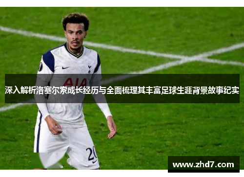 深入解析洛塞尔索成长经历与全面梳理其丰富足球生涯背景故事纪实 深入解析洛塞尔索成长经历与全面梳理其丰富足球生涯背景故事纪实