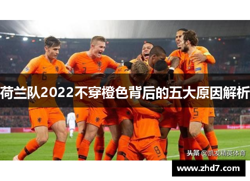 荷兰队2022不穿橙色背后的五大原因解析