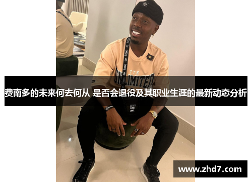 费南多的未来何去何从 是否会退役及其职业生涯的最新动态分析