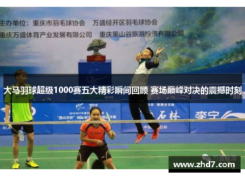 大马羽球超级1000赛五大精彩瞬间回顾 赛场巅峰对决的震撼时刻