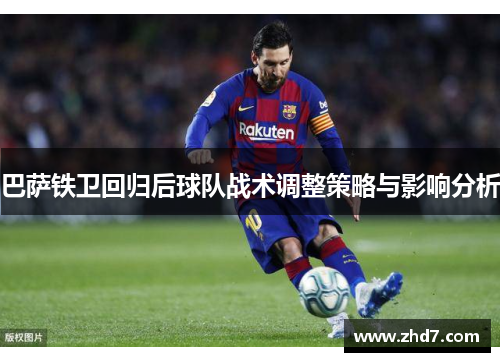 巴萨铁卫回归后球队战术调整策略与影响分析